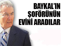 Baykal'ın şöförünüde aradılar!