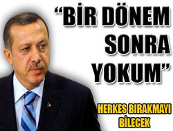 Erdoğan: Bir dönem sonra yokum