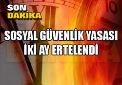 Sosyal Güvenlik Yasası İki Ay Ertelendi