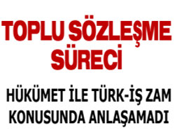 Hükümet ile işçi zamda anlaşamadı