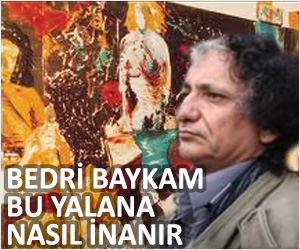 BEDRİ BAYKAM BU YALANA NASIL İNANIR?