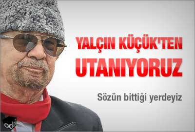 YALÇIN KÜÇÜK'TEN UTANIYORUZ