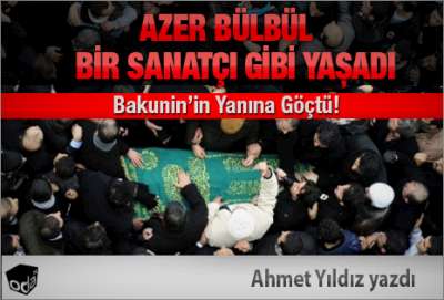 AZER BÜLBÜL BİR SANATÇI GİBİ YAŞADI