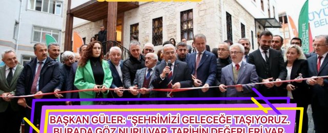 BAŞKAN GÜLER: “ŞEHRİMİZİ GELECEĞE TAŞIYORUZ. BURADA GÖZ NURU VAR, TARİHİN DEĞERLERİ VAR.