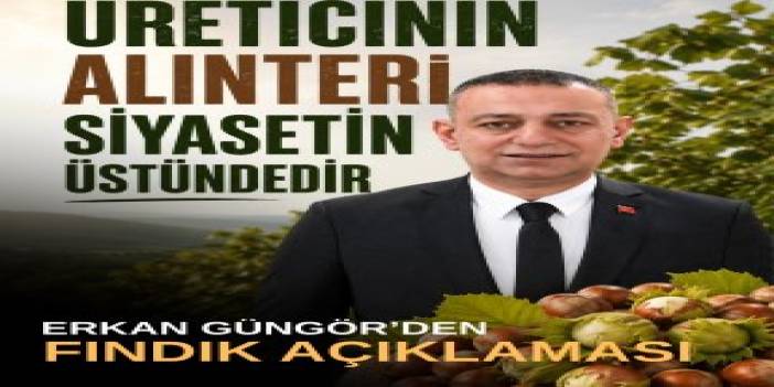 Erkan Güngör: Üreticinin Alın Teri, Siyasetin Üstündedir