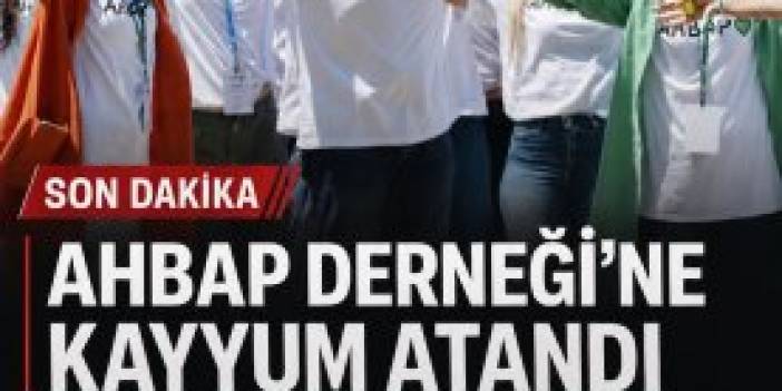 AHBAP DERNEĞİ’NE KAYYUM ATANDI